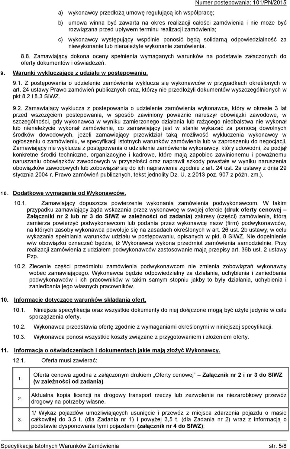 8. Zamawiający dokona oceny spełnienia wymaganych warunków na podstawie załączonych do oferty dokumentów i oświadczeń. 9. Warunki wykluczające z udziału w postępowaniu. 9.1.
