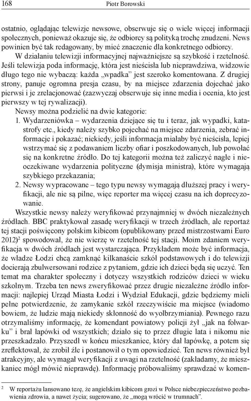 Jeśli telewizja poda informację, która jest nieścisła lub nieprawdziwa, widzowie długo tego nie wybaczą: każda wpadka jest szeroko komentowana.