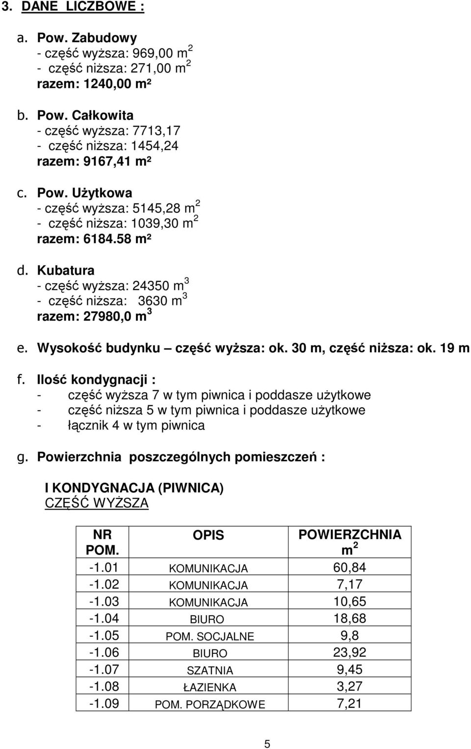 Ilość kondygnacji : - część wyższa 7 w tym piwnica i poddasze użytkowe - część niższa 5 w tym piwnica i poddasze użytkowe - łącznik 4 w tym piwnica g.