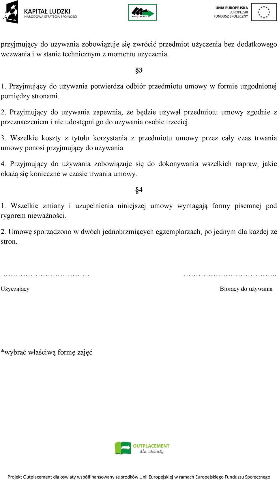 Przyjmujący do używania zapewnia, że będzie używał przedmiotu umowy zgodnie z przeznaczeniem i nie udostępni go do używania osobie trzeciej. 3.