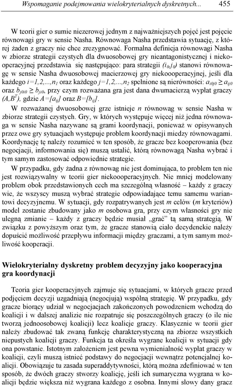 Formalna definicja równowagi Nasha w zbiorze strategii czystych dla dwuosobowej gry nieantagonistycznej i niekooperacyjnej przedstawia się następująco: para strategii (i 0,j 0 ) stanowi równowagę w