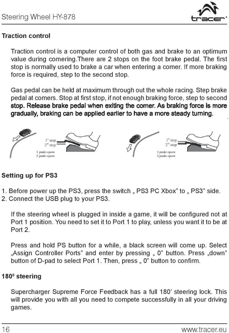 Step brake pedal at comers. Stop at fi rst stop, if not enough braking force, step to second stop. Release brake pedal when exiting the comer.