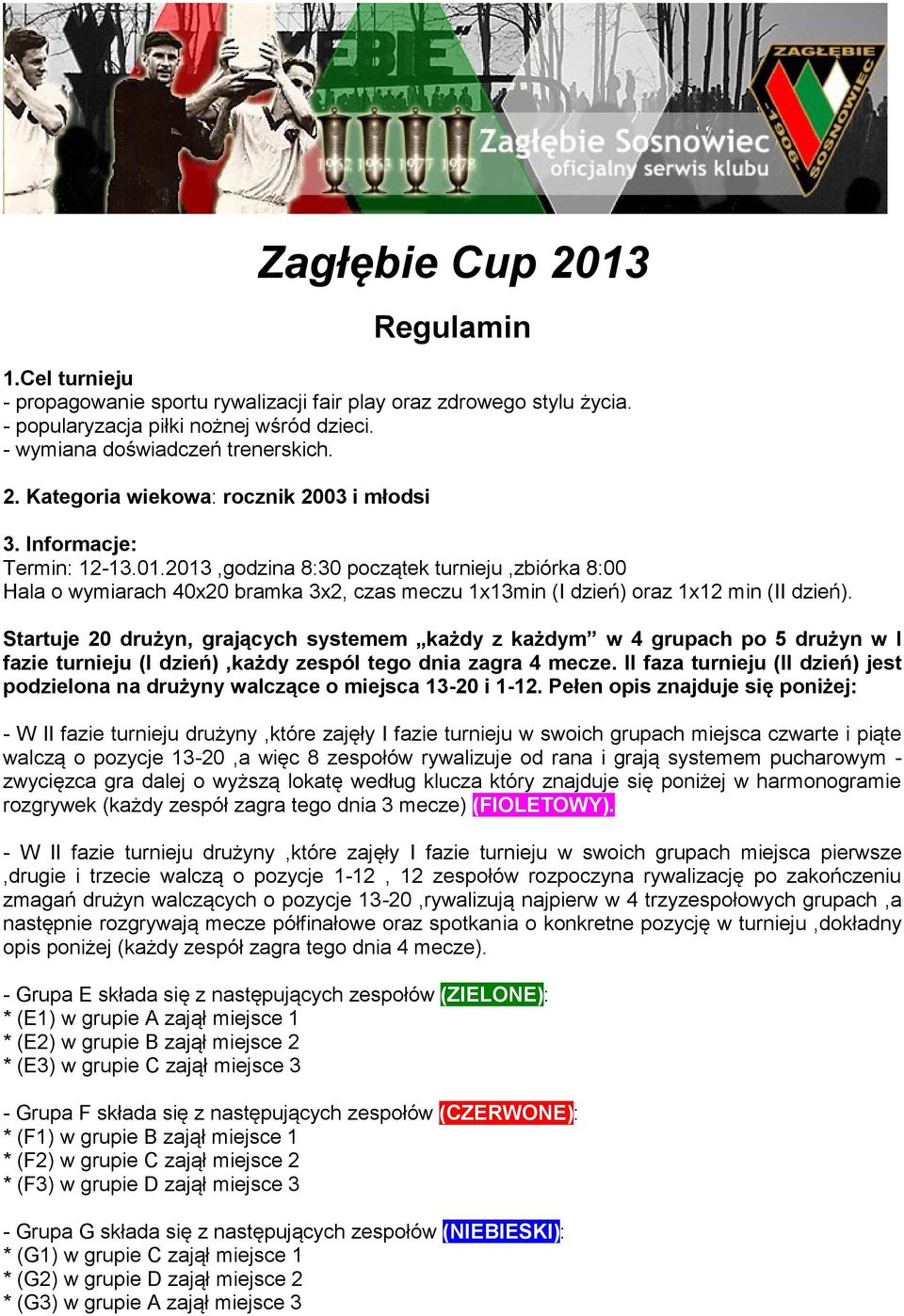 Startuje 20 drużyn, grających systemem każdy z każdym w 4 grupach po 5 drużyn w I fazie turnieju (I dzień),każdy zespól tego dnia zagra 4 mecze.