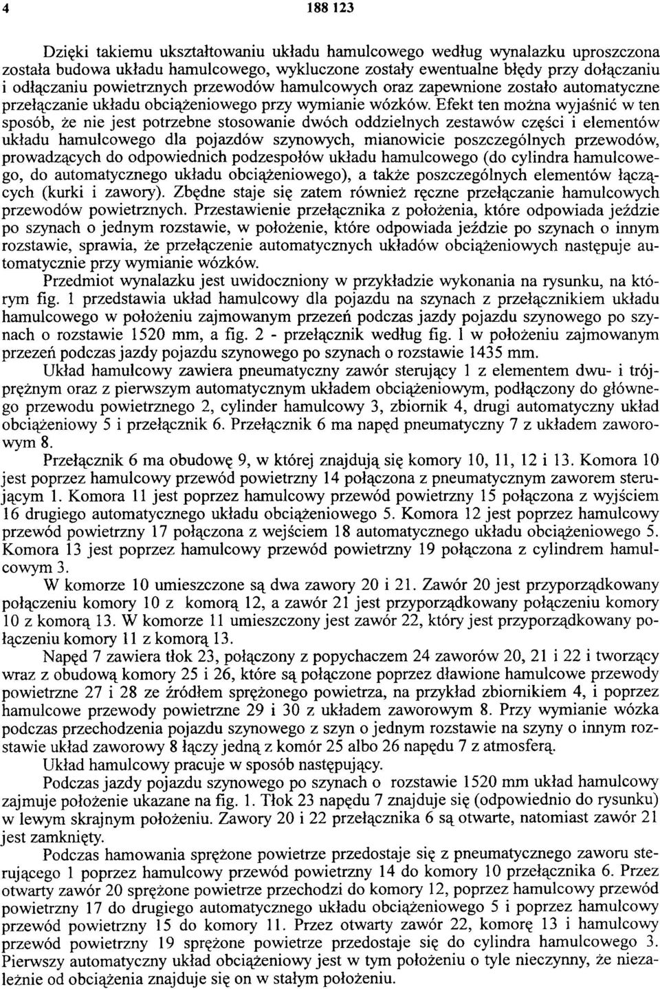 Efekt ten można wyjaśnić w ten sposób, że nie jest potrzebne stosowanie dwóch oddzielnych zestawów części i elementów układu hamulcowego dla pojazdów szynowych, mianowicie poszczególnych przewodów,