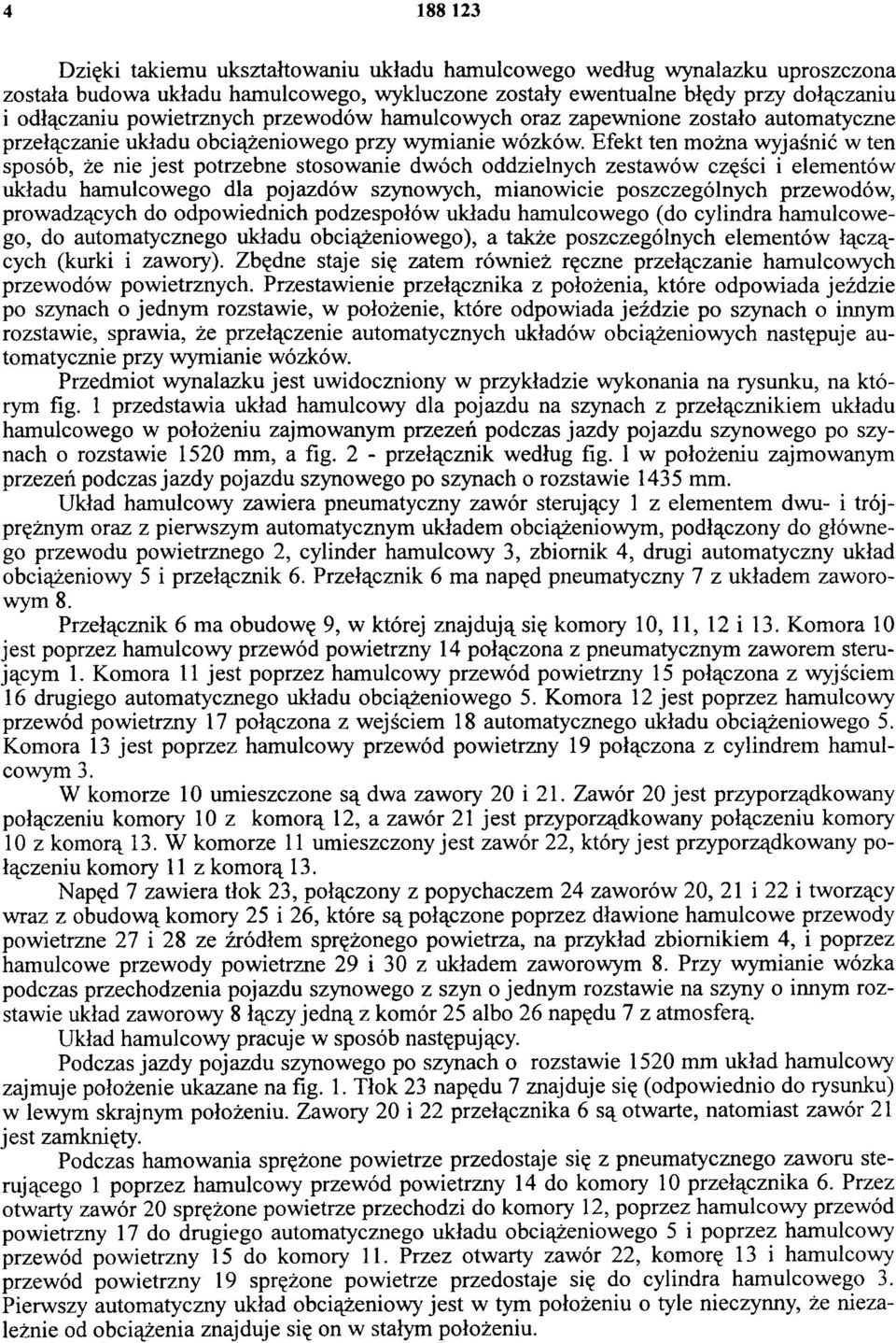 Efekt ten można wyjaśnić w ten sposób, że nie jest potrzebne stosowanie dwóch oddzielnych zestawów części i elementów układu hamulcowego dla pojazdów szynowych, mianowicie poszczególnych przewodów,