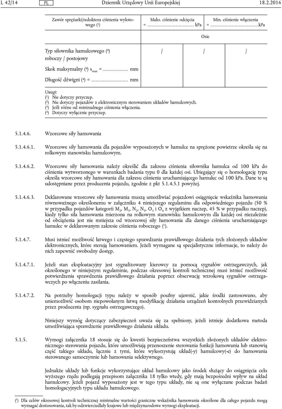 ( 2 ) Nie dotyczy pojazdów z elektronicznym sterowaniem układów hamulcowych. ( 3 ) Jeśli różne od minimalnego ciśnienia włączenia. ( 4 ) Dotyczy wyłącznie przyczep. 5.1.4.6. Wzorcowe siły hamowania 5.
