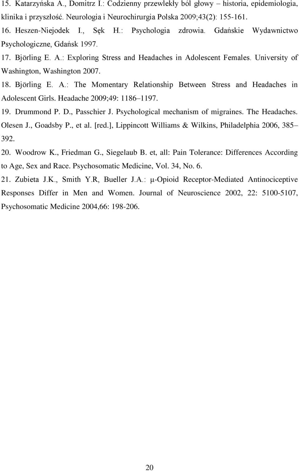 Björling E. A.: The Momentary Relationship Between Stress and Headaches in Adolescent Girls. Headache 2009;49: 1186 1197. 19. Drummond P. D., Passchier J. Psychological mechanism of migraines.