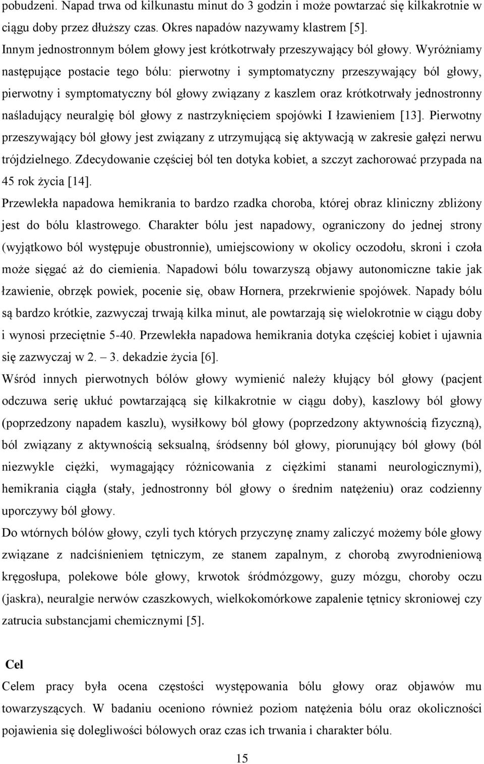 Wyróżniamy następujące postacie tego bólu: pierwotny i symptomatyczny przeszywający ból głowy, pierwotny i symptomatyczny ból głowy związany z kaszlem oraz krótkotrwały jednostronny naśladujący