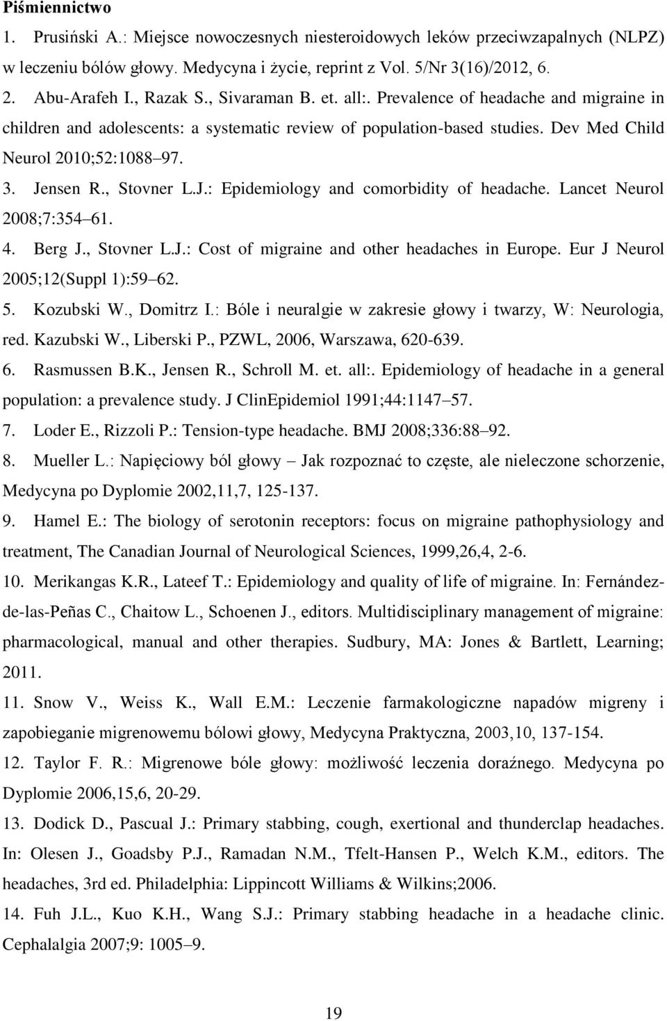 , Stovner L.J.: Epidemiology and comorbidity of headache. Lancet Neurol 2008;7:354 61. 4. Berg J., Stovner L.J.: Cost of migraine and other headaches in Europe. Eur J Neurol 2005;12(Suppl 1):59 62. 5.