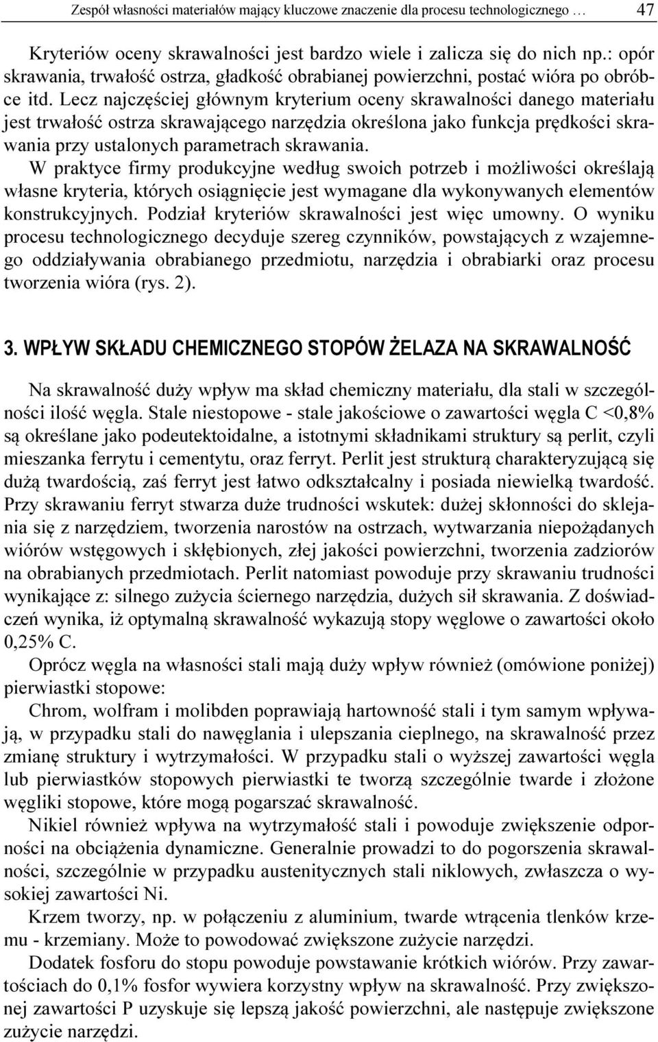 Lecz najczęściej głównym kryterium oceny skrawalności danego materiału jest trwałość ostrza skrawającego narzędzia określona jako funkcja prędkości skrawania przy ustalonych parametrach skrawania.