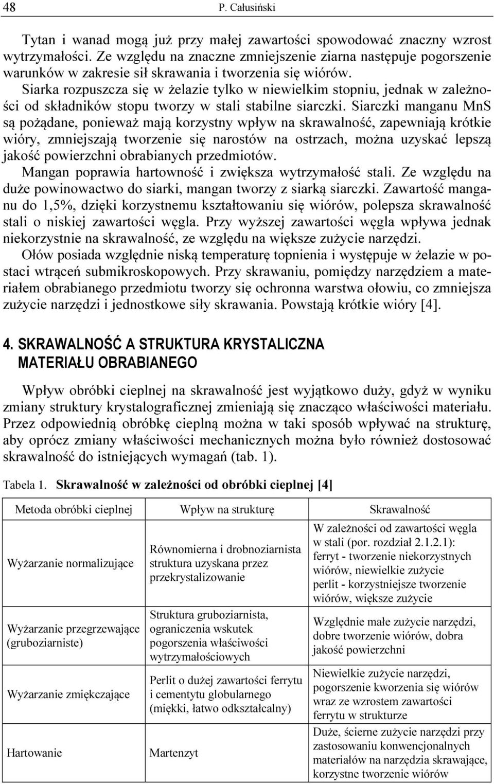 Siarka rozpuszcza się w żelazie tylko w niewielkim stopniu, jednak w zależności od składników stopu tworzy w stali stabilne siarczki.