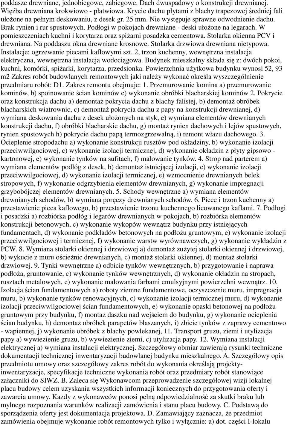 Podłogi w pokojach drewniane - deski ułożone na legarach. W pomieszczeniach kuchni i korytarza oraz spiżarni posadzka cementowa. Stolarka okienna PCV i drewniana. Na poddaszu okna drewniane krosnowe.