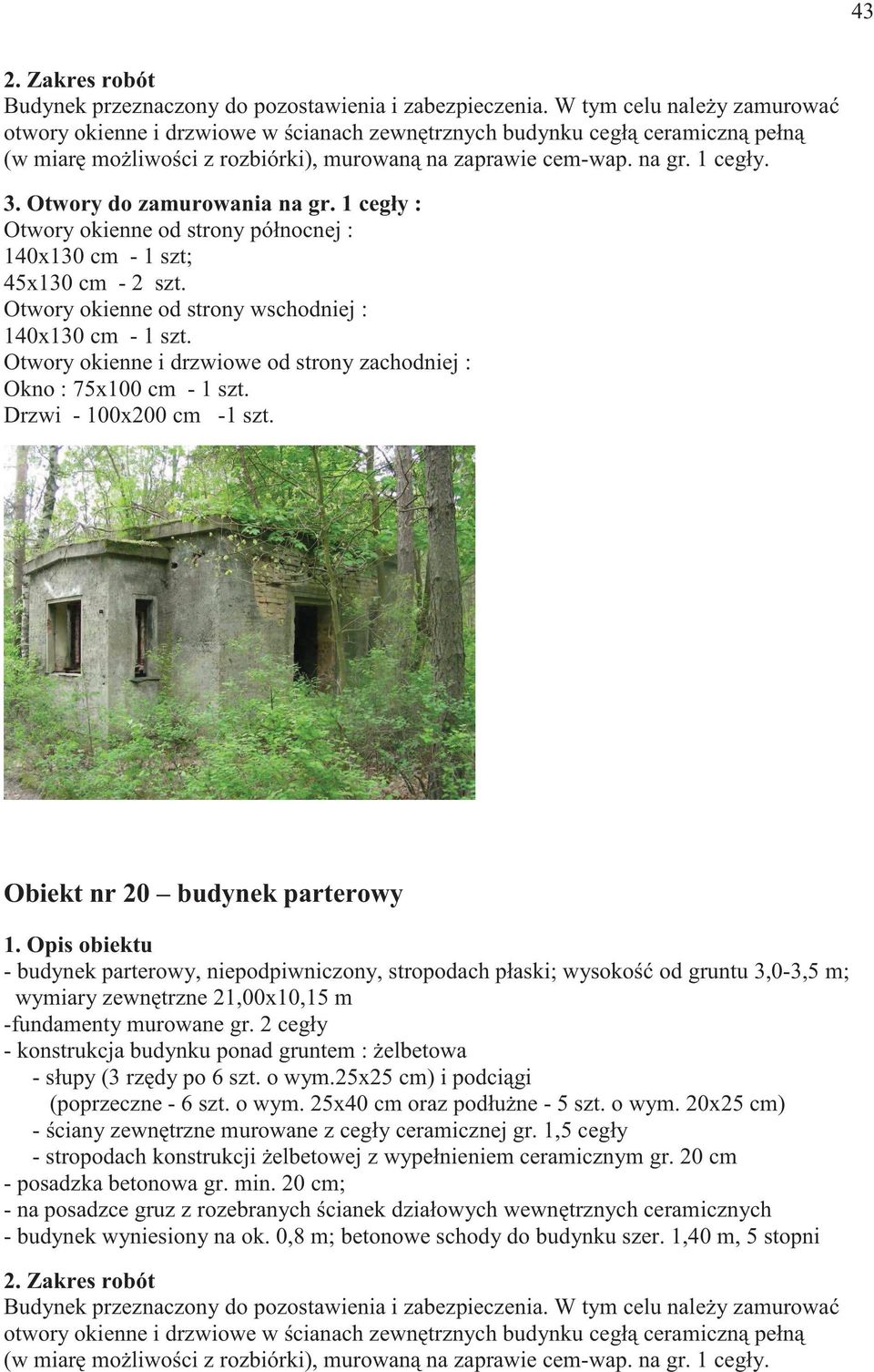 Otwory do zamurowania na gr. 1 cegły : Otwory okienne od strony północnej : 140x130 cm - 1 szt; 45x130 cm - 2 szt. Otwory okienne od strony wschodniej : 140x130 cm - 1 szt.