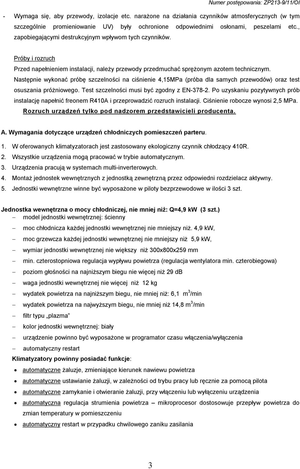 Następnie wykonać próbę szczelności na ciśnienie 4,15MPa (próba dla samych przewodów) oraz test osuszania próżniowego. Test szczelności musi być zgodny z EN-378-2.