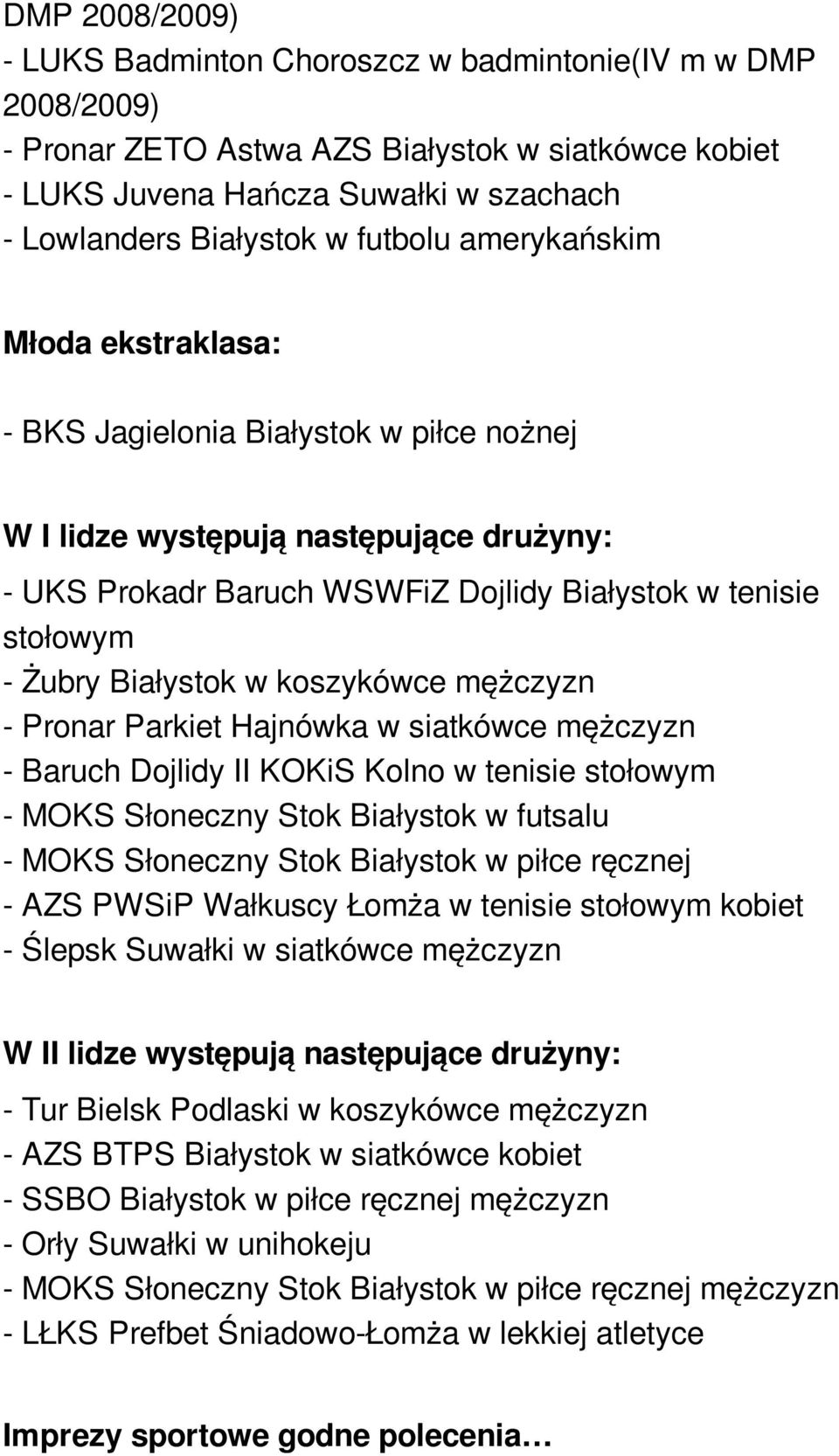 Białystok w koszykówce mężczyzn - Pronar Parkiet Hajnówka w siatkówce mężczyzn - Baruch Dojlidy II KOKiS Kolno w tenisie stołowym - MOKS Słoneczny Stok Białystok w futsalu - MOKS Słoneczny Stok