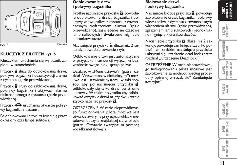 Przycisk Á służy do zablokowania drzwi, pokrywy bagażnika i aktywacji alarmu elektronicznego z dystansu (gdzie przewidziano). Przycisk R uruchamia otwarcie pokrywy bagażnika z dystansu.