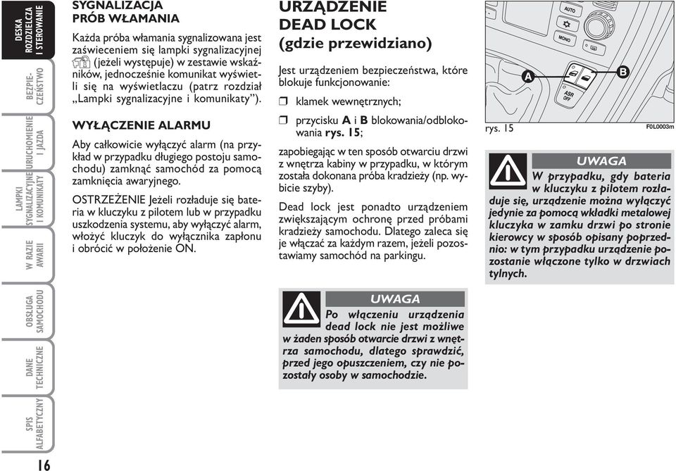 WYŁĄCZENIE ALARMU Aby całkowicie wyłączyć alarm (na przykład w przypadku długiego postoju samochodu) zamknąć samochód za pomocą zamknięcia awaryjnego.