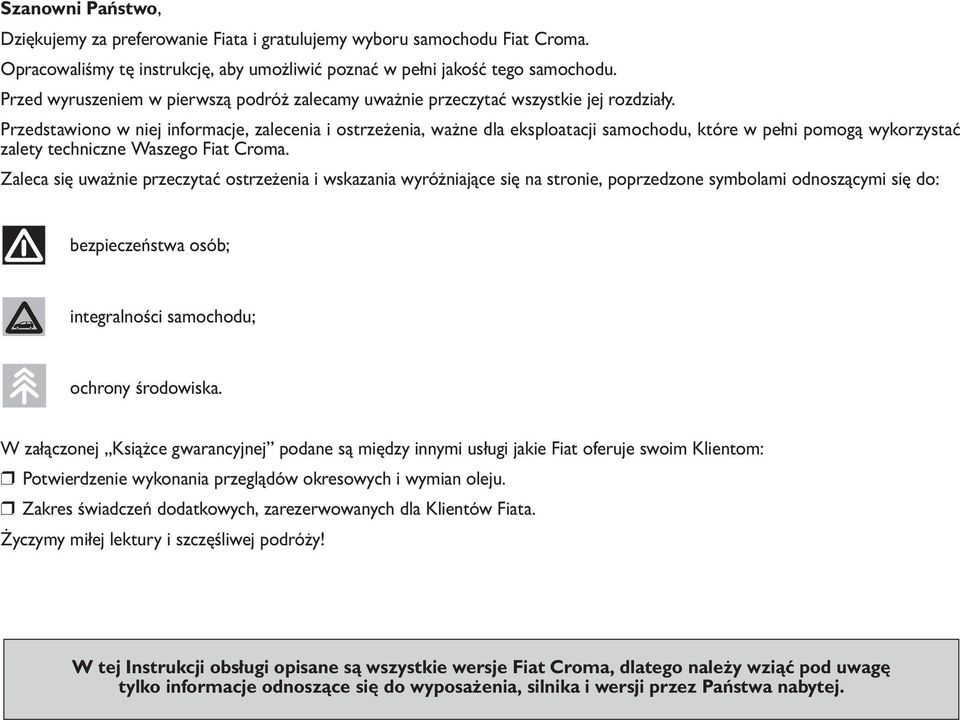 Przedstawiono w niej informacje, zalecenia i ostrzeżenia, ważne dla eksploatacji samochodu, które w pełni pomogą wykorzystać zalety techniczne Waszego Fiat Croma.