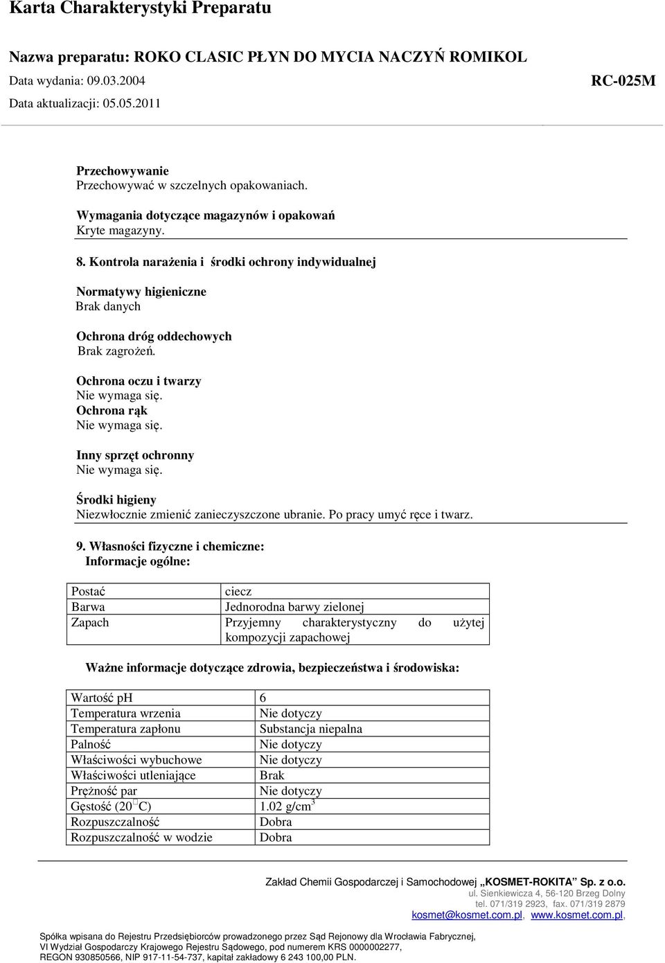 Inny sprzęt ochronny Nie wymaga się. Środki higieny Niezwłocznie zmienić zanieczyszczone ubranie. Po pracy umyć ręce i twarz. 9.