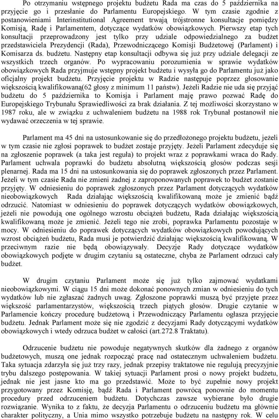 Pierwszy etap tych konsultacji przeprowadzony jest tylko przy udziale odpowiedzialnego za budżet przedstawiciela Prezydencji (Rada), Przewodniczącego Komisji Budżetowej (Parlament) i Komisarza ds.