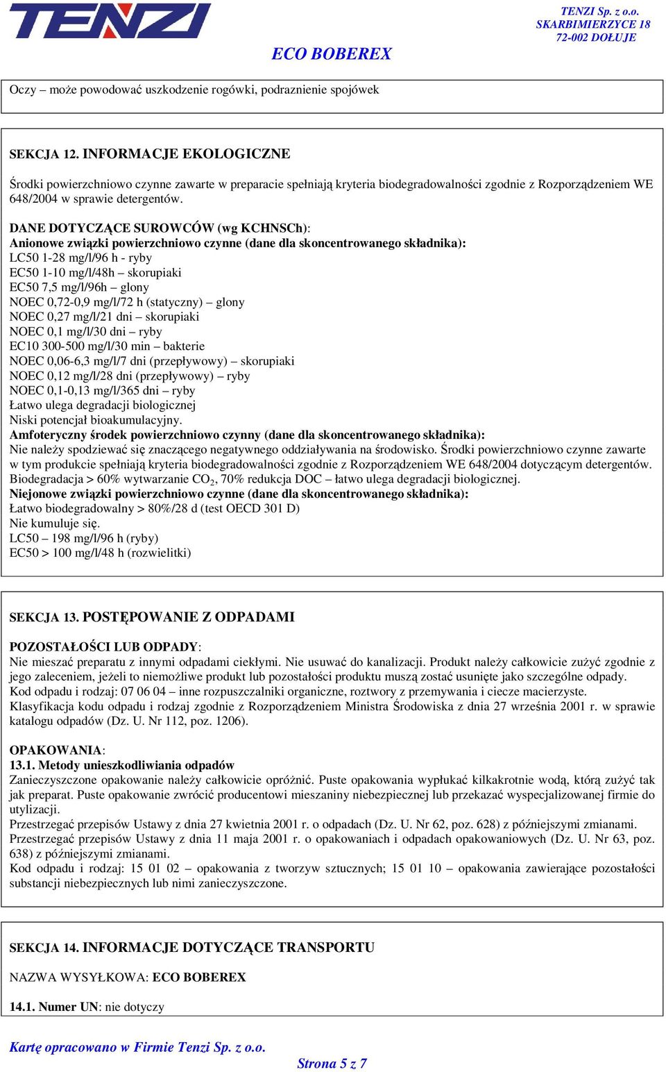 DANE DOTYCZĄCE SUROWCÓW (wg KCHNSCh): Anionowe związki powierzchniowo czynne (dane dla skoncentrowanego składnika): LC50 1-28 mg/l/96 h - ryby EC50 1-10 mg/l/48h skorupiaki EC50 7,5 mg/l/96h glony