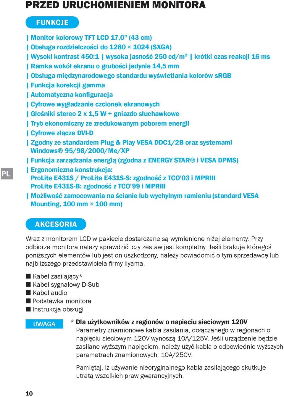 stereo 2 x 1,5 W + gniazdo słuchawkowe Tryb ekonomiczny ze zredukowanym poborem energii Cyfrowe złącze DVI-D Zgodny ze standardem Plug & Play VESA DDC1/2B oraz systemami Windows 95/98/2000/Me/XP