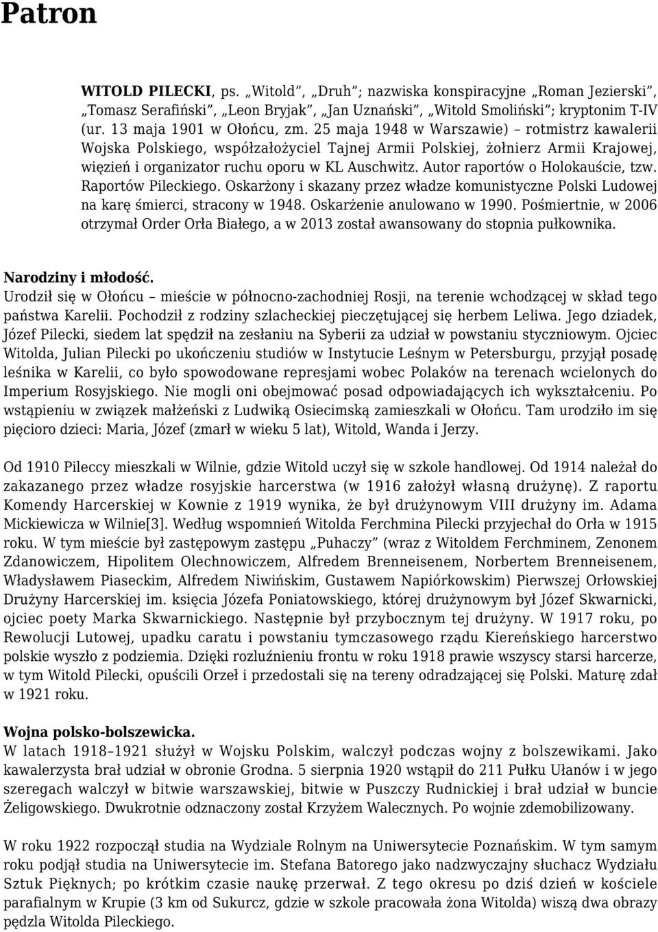 Autor raportów o Holokauście, tzw. Raportów Pileckiego. Oskarżony i skazany przez władze komunistyczne Polski Ludowej na karę śmierci, stracony w 1948. Oskarżenie anulowano w 1990.