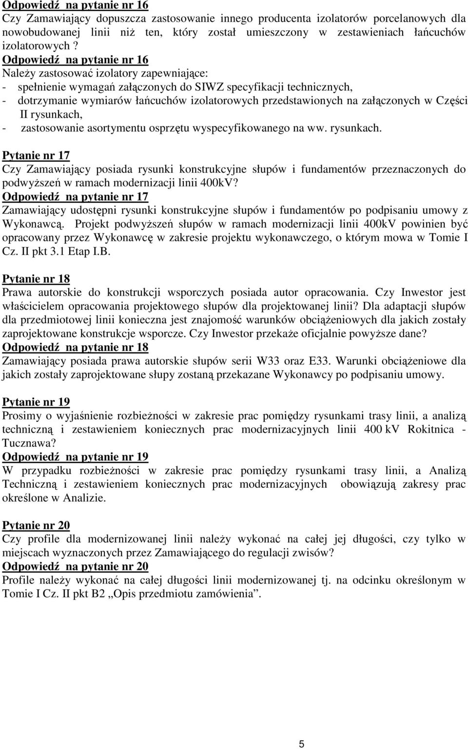 Odpowiedź na pytanie nr 16 NaleŜy zastosować izolatory zapewniające: - spełnienie wymagań załączonych do SIWZ specyfikacji technicznych, - dotrzymanie wymiarów łańcuchów izolatorowych przedstawionych