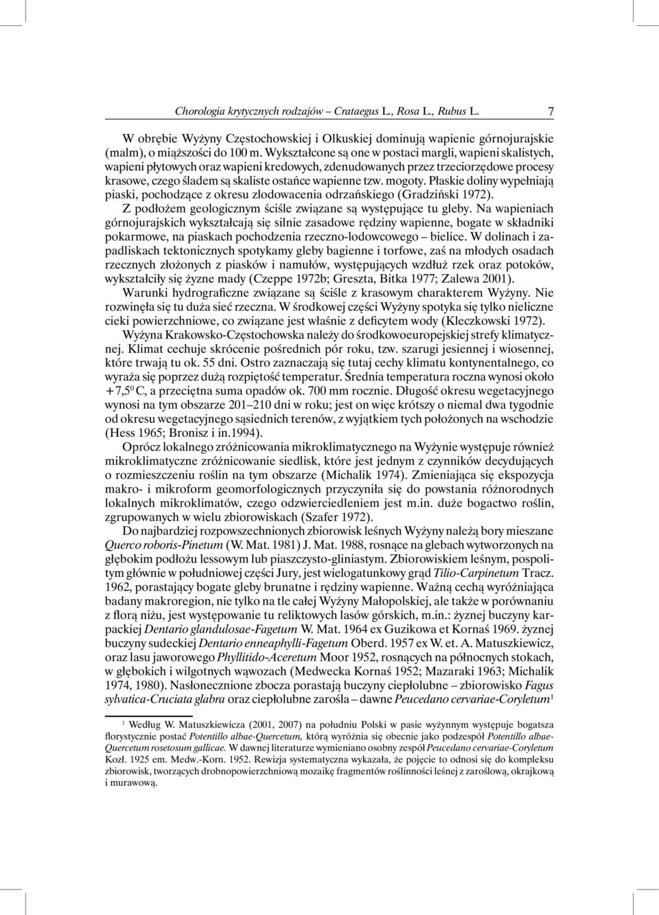 mogoty. Płaskie doliny wypełniają piaski, pochodzące z okresu zlodowacenia odrzańskiego (Gradziński 1972). Z podłożem geologicznym ściśle związane są występujące tu gleby.
