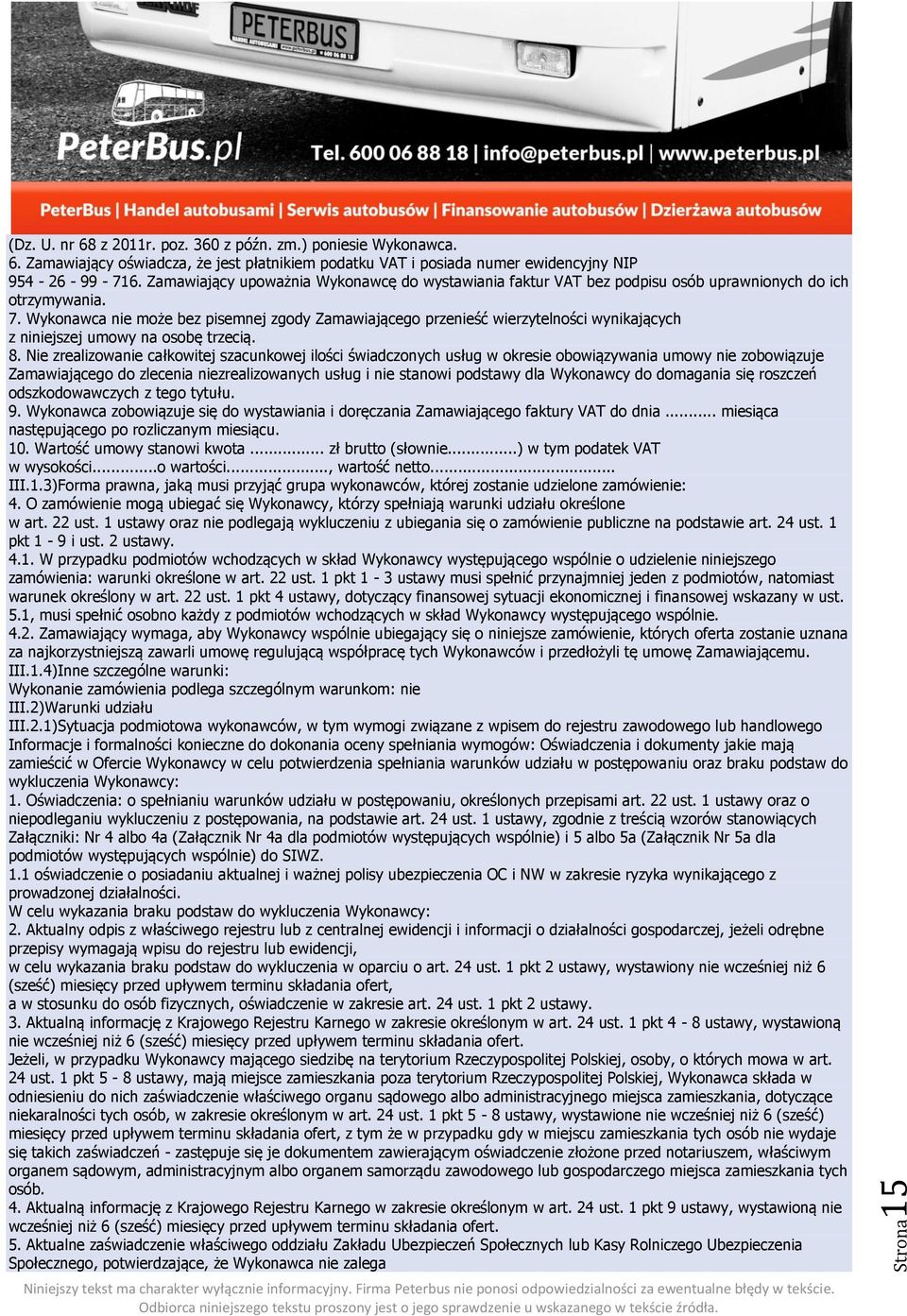 Wykonawca nie może bez pisemnej zgody Zamawiającego przenieść wierzytelności wynikających z niniejszej umowy na osobę trzecią. 8.