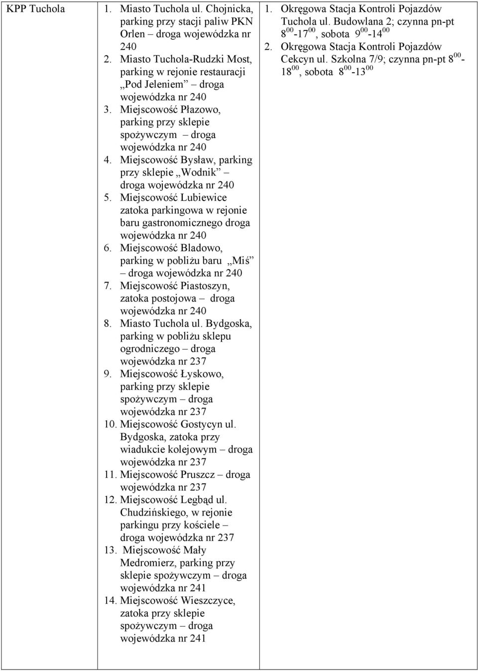 Miejscowość Bysław, parking przy sklepie Wodnik droga wojewódzka nr 240 5. Miejscowość Lubiewice zatoka parkingowa w rejonie baru gastronomicznego droga wojewódzka nr 240 6.