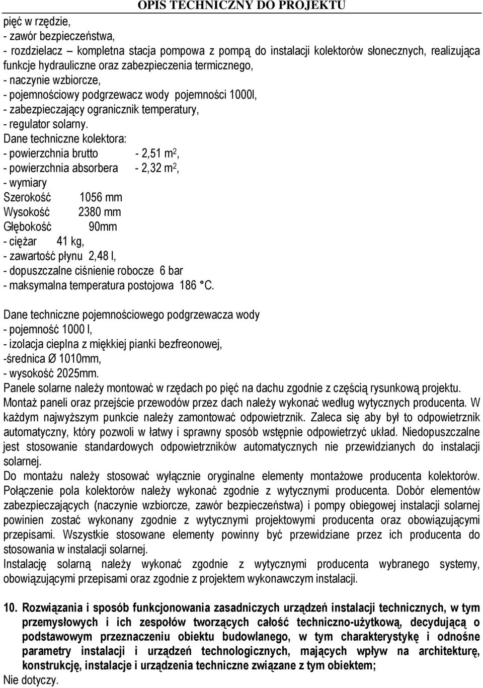 Dane techniczne kolektora: - powierzchnia brutto - 2,51 m 2, - powierzchnia absorbera - 2,32 m 2, - wymiary Szerokość 1056 mm Wysokość 2380 mm Głębokość 90mm - ciężar 41 kg, - zawartość płynu 2,48 l,