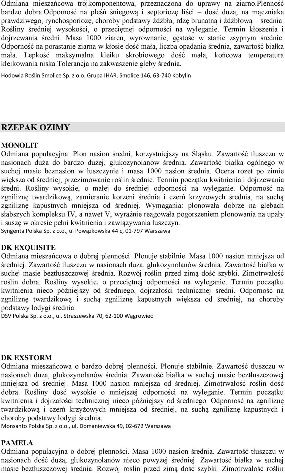 Rośliny średniej wysokości, o przeciętnej odporności na wyleganie. Termin kłoszenia i dojrzewania średni. Masa 1000 ziaren, wyrównanie, gęstość w stanie zsypnym średnie.