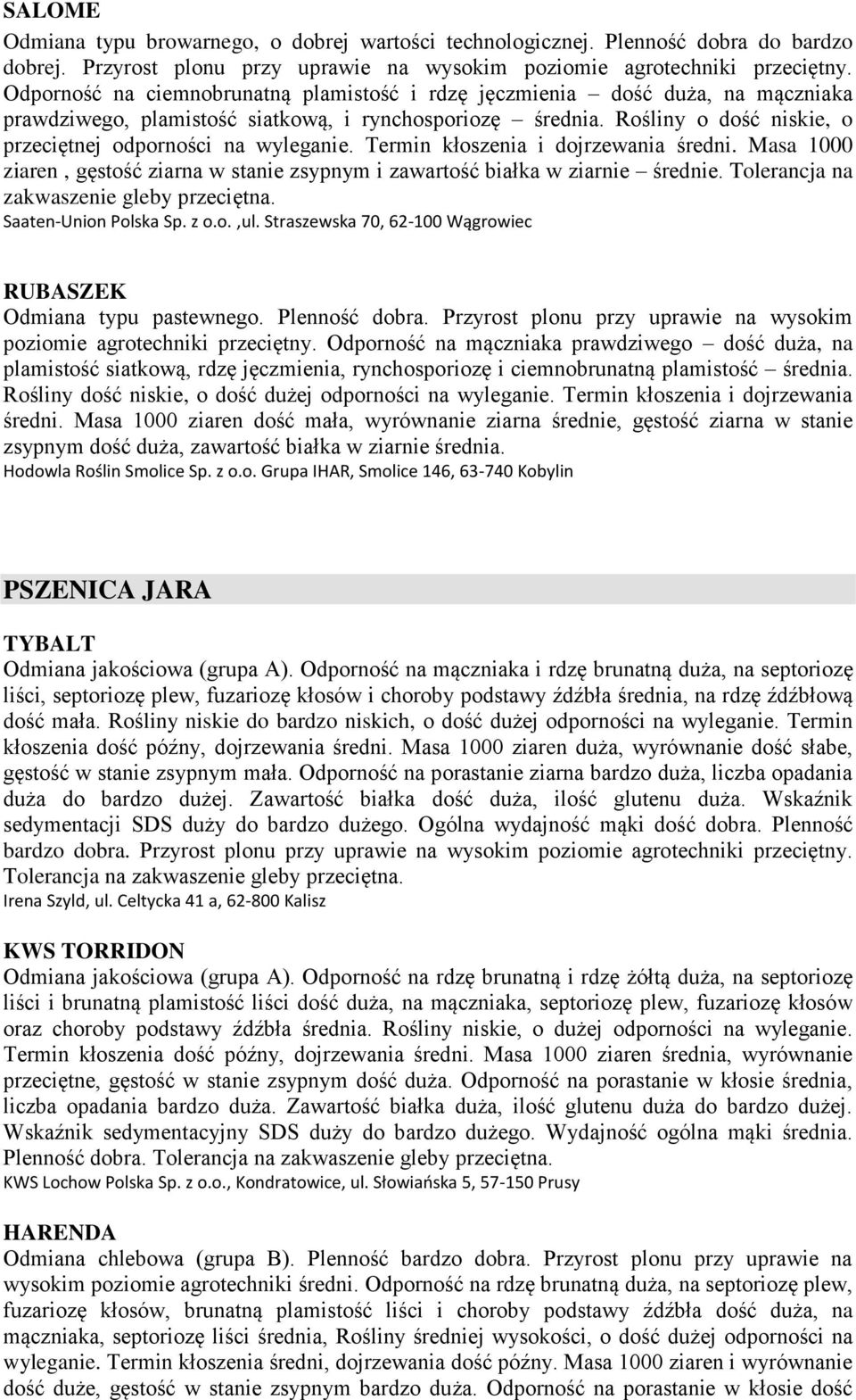 Rośliny o dość niskie, o przeciętnej odporności na wyleganie. Termin kłoszenia i dojrzewania średni. Masa 1000 ziaren, gęstość ziarna w stanie zsypnym i zawartość białka w ziarnie średnie.