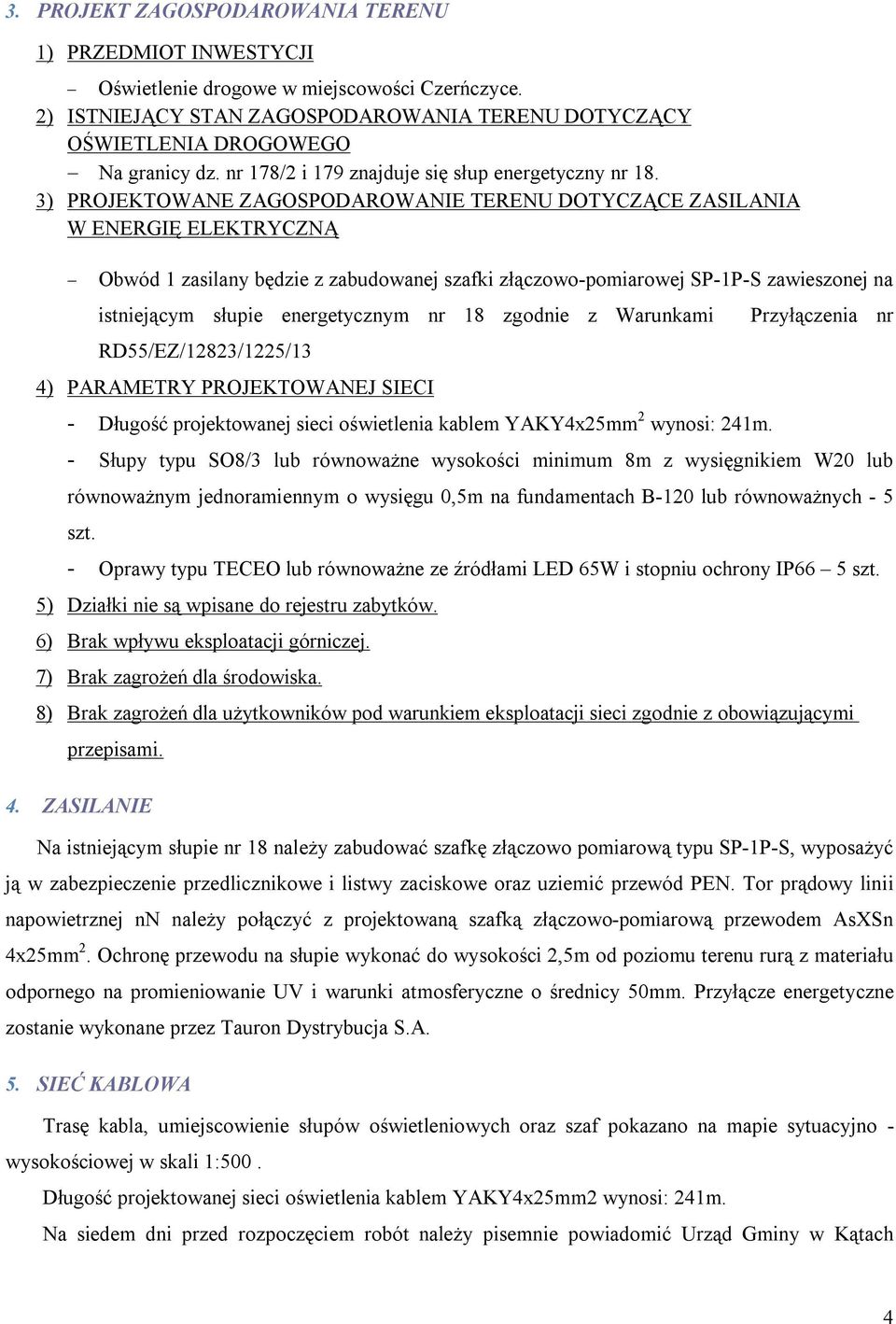 3) PROJEKTOWANE ZAGOSPODAROWANIE TERENU DOTYCZĄCE ZASILANIA W ENERGIĘ ELEKTRYCZNĄ Obwód 1 zasilany będzie z zabudowanej szafki złączowo-pomiarowej SP-1P-S zawieszonej na istniejącym słupie