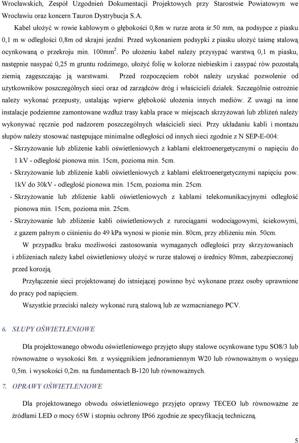 Po ułożeniu kabel należy przysypać warstwą 0,1 m piasku, następnie nasypać 0,25 m gruntu rodzimego, ułożyć folię w kolorze niebieskim i zasypać rów pozostałą ziemią zagęszczając ją warstwami.