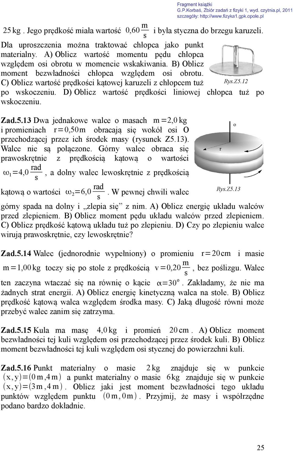 C) Oblicz wartość prędkości kątowej karuzeli z chłopcem tuż Ry.Z5.12 po wkoczeniu. D) Oblicz wartość prędkości liniowej chłopca tuż po wkoczeniu. Zad.5.13 Dwa jednakowe walce o maach m=2,0 kg i promieniach r=0,50m obracają ię wokół oi O przechodzącej przez ich środek may (ryunek Z5.