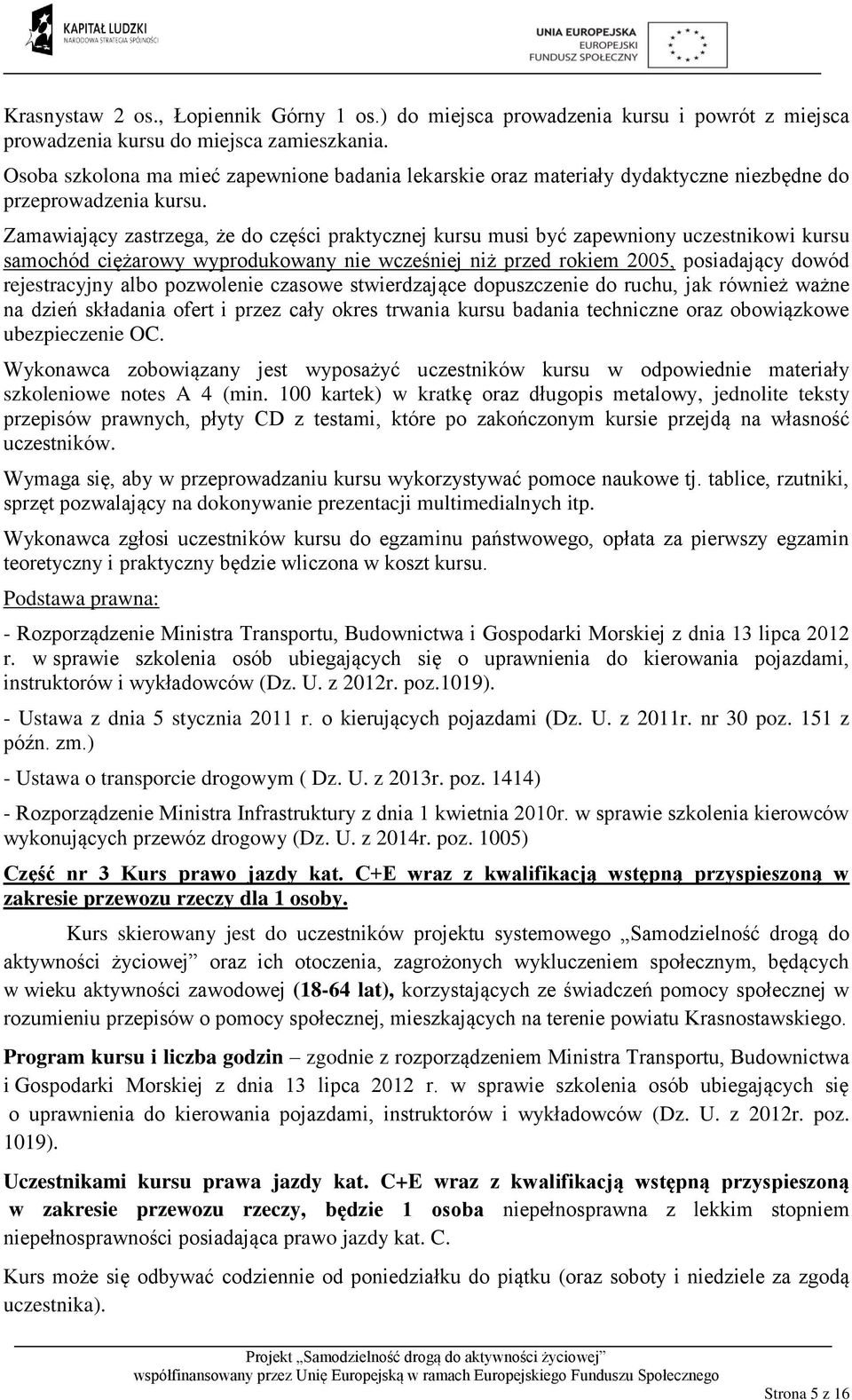 Zamawiający zastrzega, że do części praktycznej kursu musi być zapewniony uczestnikowi kursu samochód ciężarowy wyprodukowany nie wcześniej niż przed rokiem 2005, posiadający dowód rejestracyjny albo