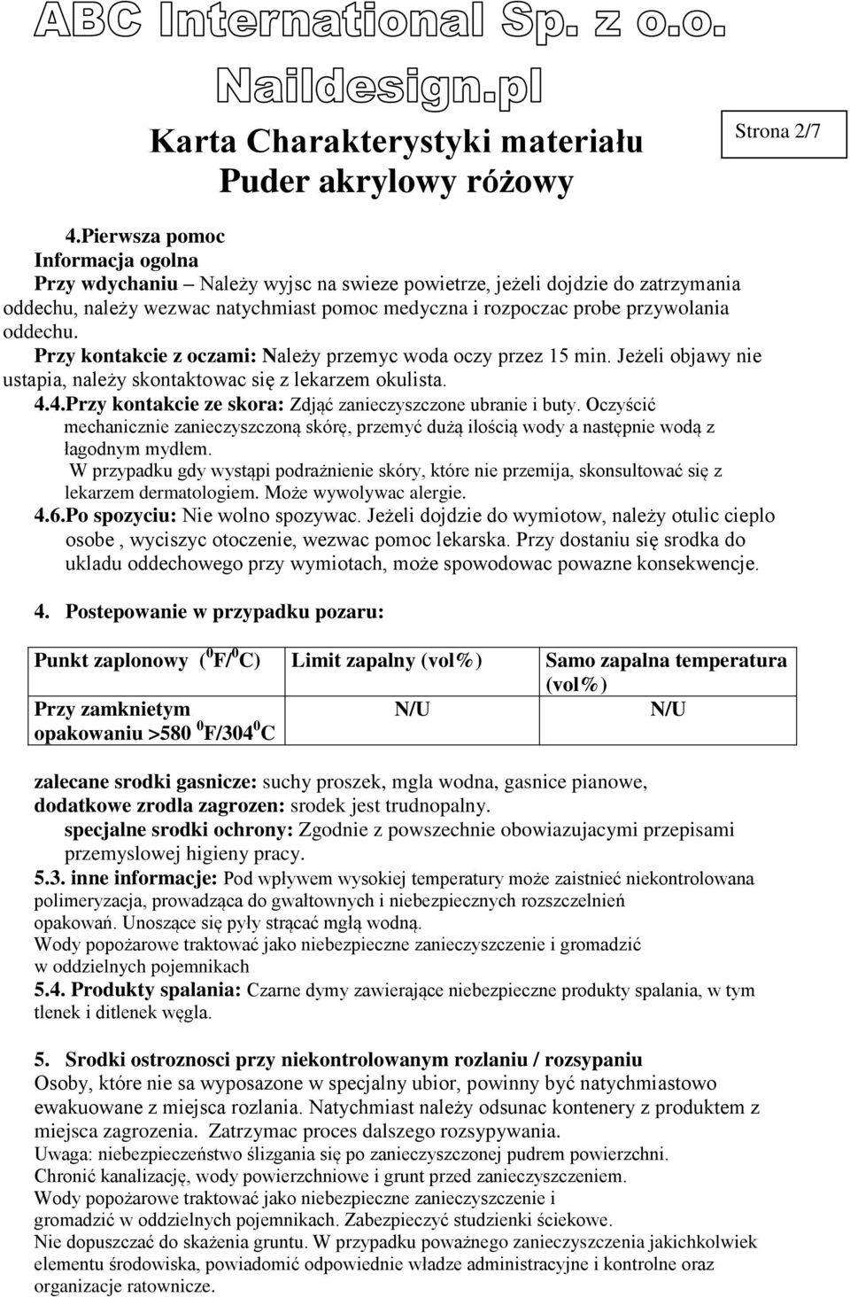 Przy kontakcie z oczami: Należy przemyc woda oczy przez 15 min. Jeżeli objawy nie ustapia, należy skontaktowac się z lekarzem okulista. 4.4.Przy kontakcie ze skora: Zdjąć zanieczyszczone ubranie i buty.