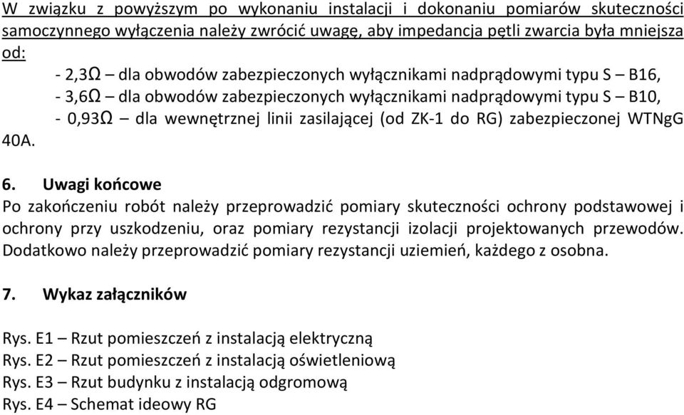 Uwagi końcowe Po zakończeiu robót ależy przeprowadzić pomiary skuteczości ochroy podstawowej i ochroy przy uszkodzeiu, oraz pomiary rezystacji izolacji projektowaych przewodów.
