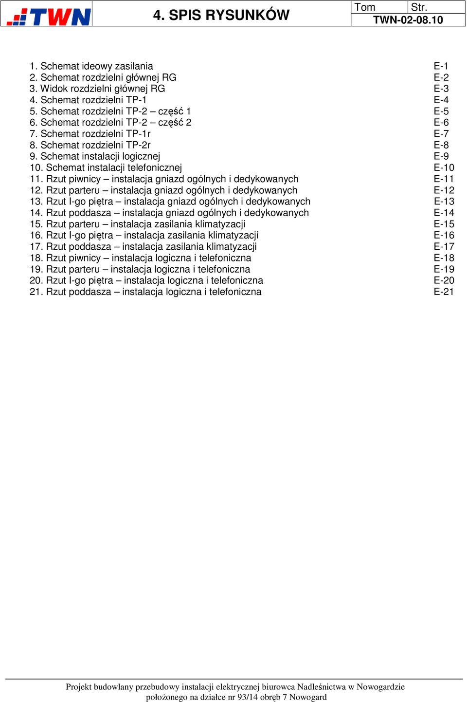 Schemat instalacji telefonicznej E-10 11. Rzut piwnicy instalacja gniazd ogólnych i dedykowanych E-11 12. Rzut parteru instalacja gniazd ogólnych i dedykowanych E-12 13.