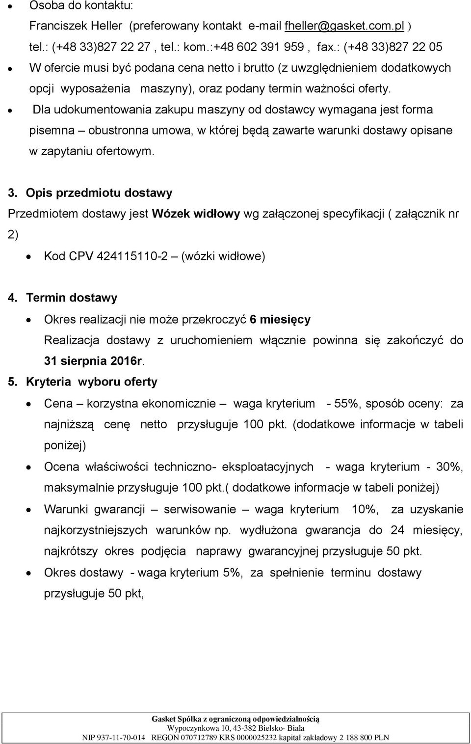 Dla udokumentowania zakupu maszyny od dostawcy wymagana jest forma pisemna obustronna umowa, w której będą zawarte warunki dostawy opisane w zapytaniu ofertowym. 3.