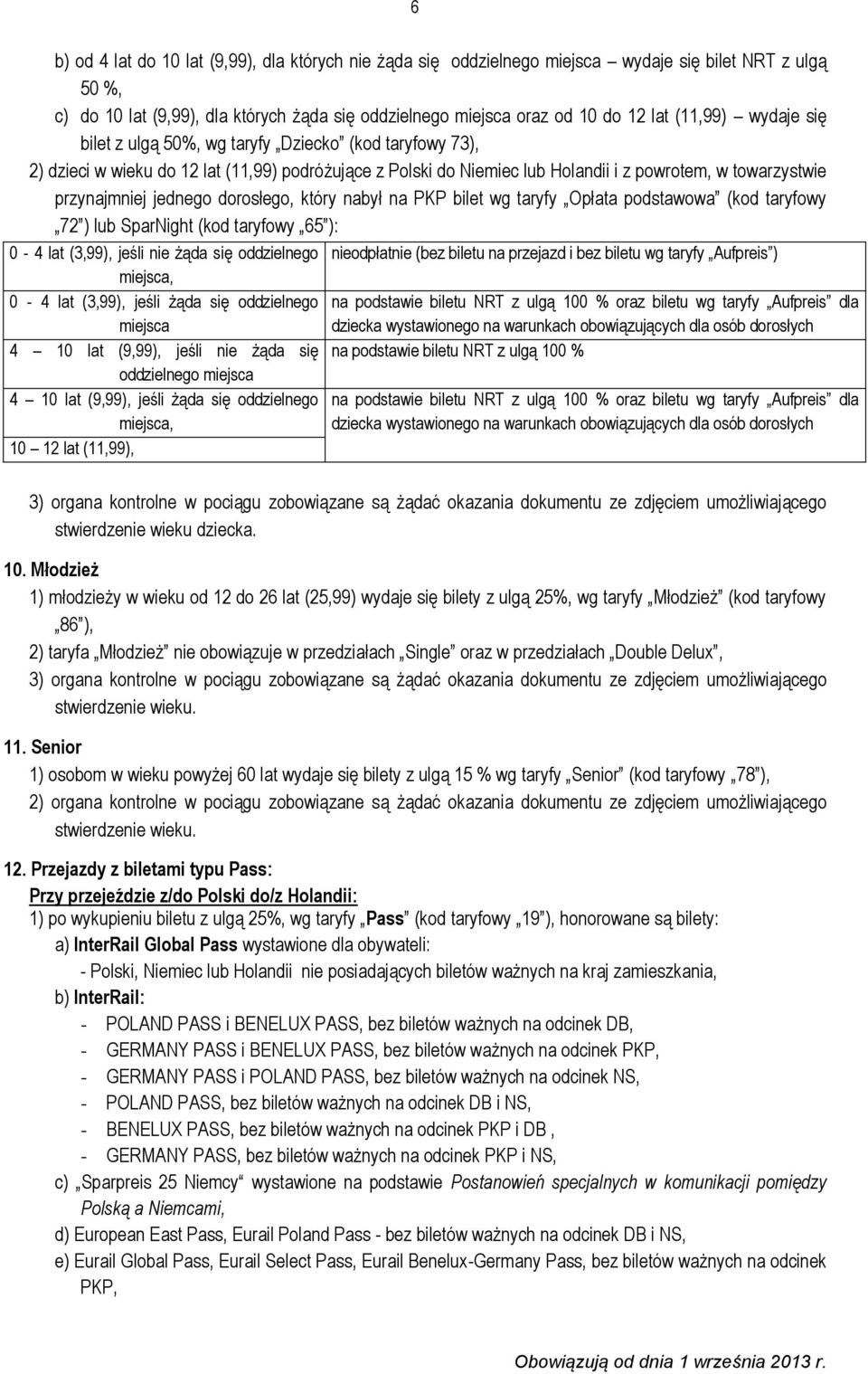 jednego dorosłego, który nabył na PKP bilet wg taryfy Opłata podstawowa (kod taryfowy 72 ) lub SparNight (kod taryfowy 65 ): 0-4 lat (3,99), jeśli nie żąda się oddzielnego nieodpłatnie (bez biletu na