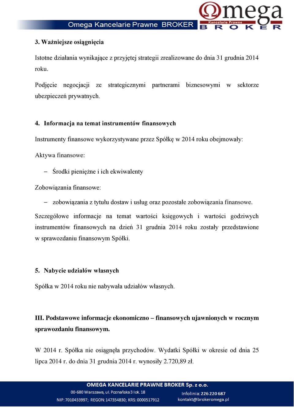 Informacja na temat instrumentów finansowych Instrumenty finansowe wykorzystywane przez Spółkę w 2014 roku obejmowały: Aktywa finansowe: Środki pieniężne i ich ekwiwalenty Zobowiązania finansowe: