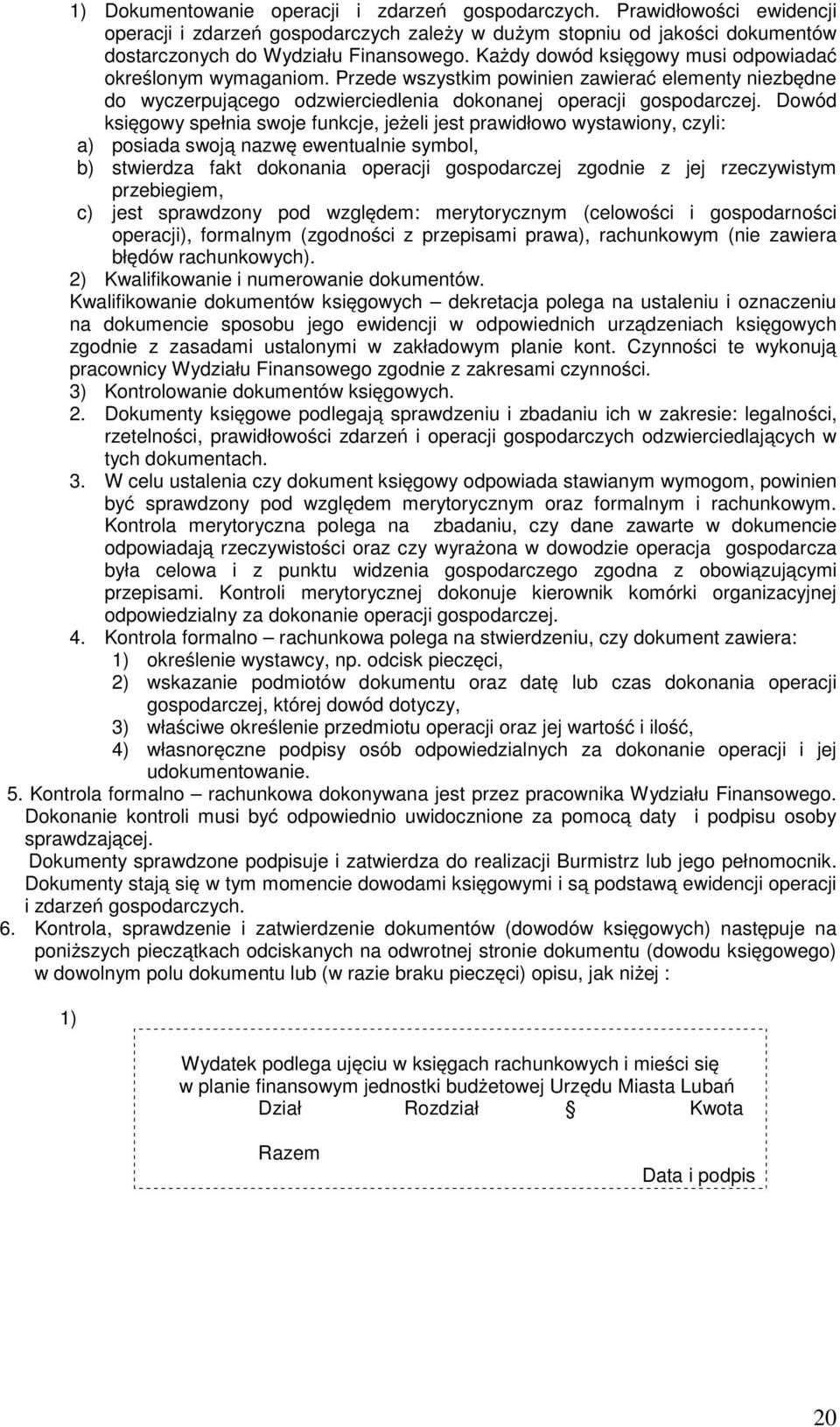 Dowód księgowy spełnia swoje funkcje, jeżeli jest prawidłowo wystawiony, czyli: a) posiada swoją nazwę ewentualnie symbol, b) stwierdza fakt dokonania operacji gospodarczej zgodnie z jej rzeczywistym
