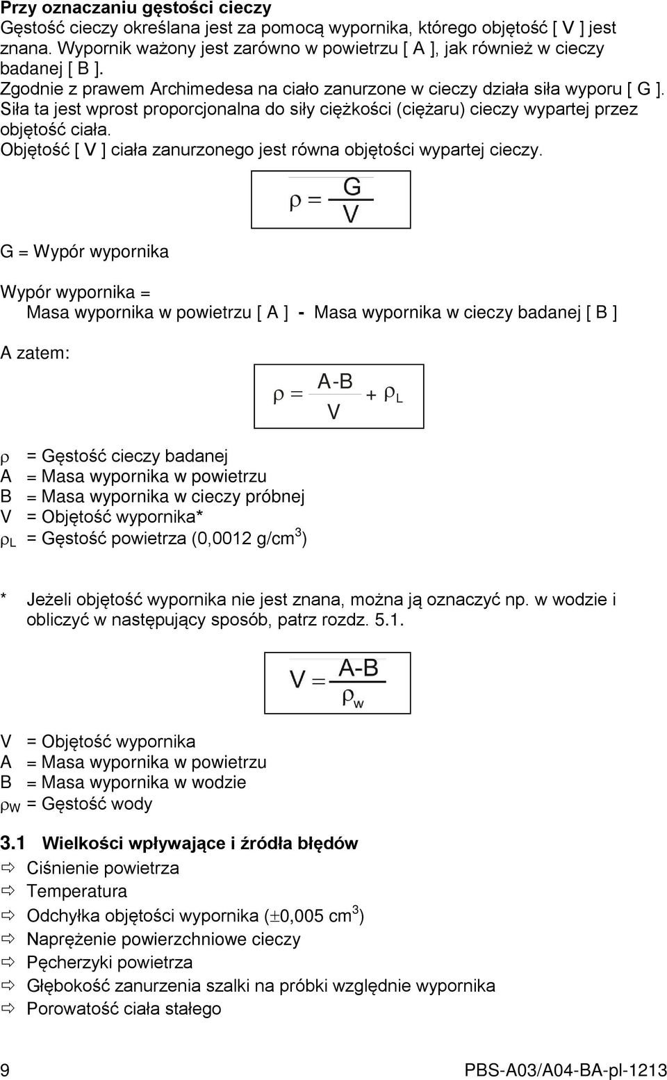 Siła ta jest wprost proporcjonalna do siły ciężkości (ciężaru) cieczy wypartej przez objętość ciała. Objętość [ V ] ciała zanurzonego jest równa objętości wypartej cieczy.