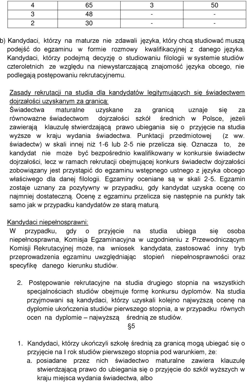 Zasady rekrutacji na studia dla kandydatów legitymujących się świadectwem dojrzałości uzyskanym za granicą: Świadectwa maturalne uzyskane za granicą uznaje się za równoważne świadectwom dojrzałości
