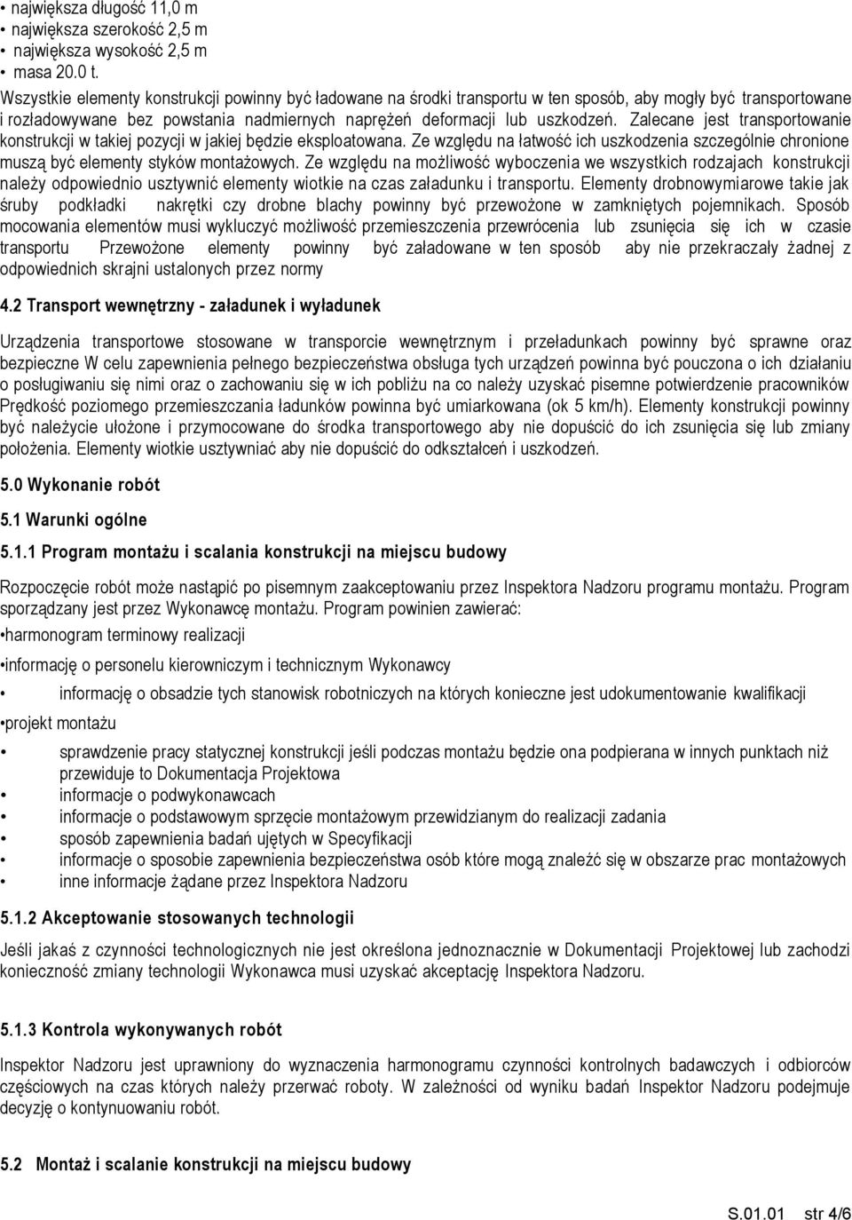 Zalecane jest transportowanie konstrukcji w takiej pozycji w jakiej będzie eksploatowana. Ze względu na łatwość ich uszkodzenia szczególnie chronione muszą być elementy styków montażowych.