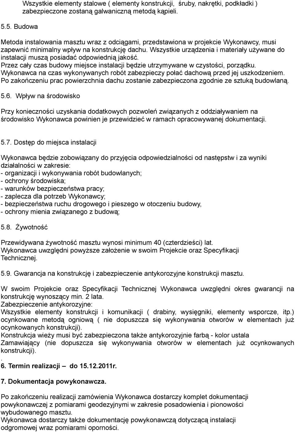 Wszystkie urządzenia i materiały używane do instalacji muszą posiadać odpowiednią jakość. Przez cały czas budowy miejsce instalacji będzie utrzymywane w czystości, porządku.