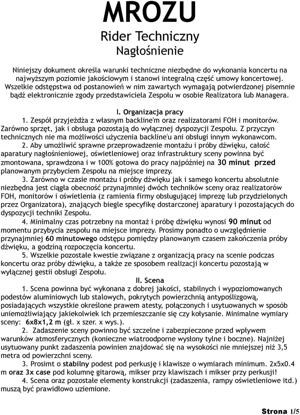 Zespół przyjeżdża z własnym backline'm oraz realizatorami FOH i monitorów. Zarówno sprzęt, jak i obsługa pozostają do wyłącznej dyspozycji Zespołu.